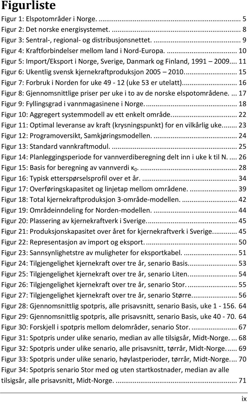 ... 15 Figur 7: Forbruk i Norden for uke 49-12 (uke 53 er utelatt).... 16 Figur 8: Gjennomsnittlige priser per uke i to av de norske elspotområdene.... 17 Figur 9: Fyllingsgrad i vannmagasinene i Norge.