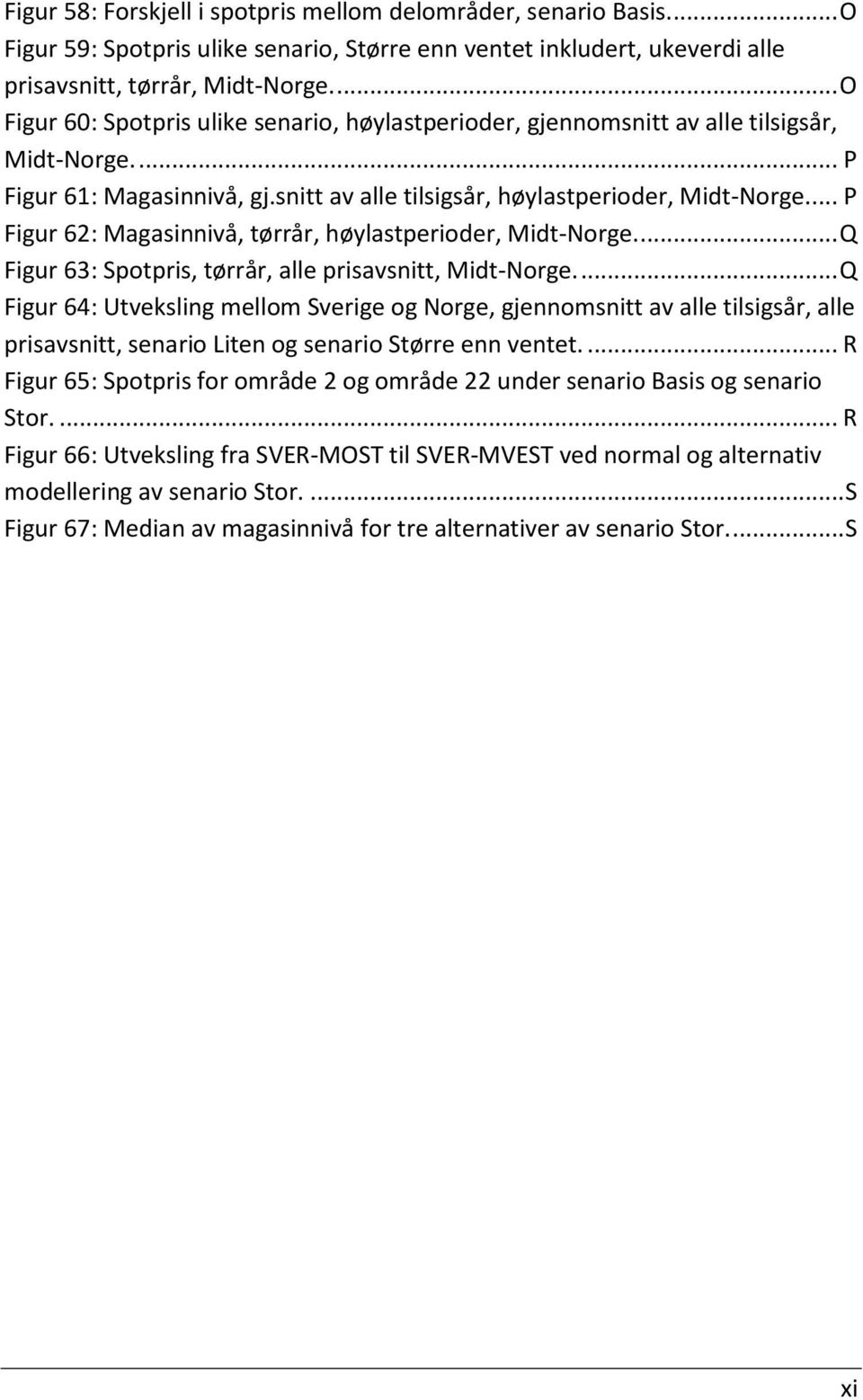 ... P Figur 62: Magasinnivå, tørrår, høylastperioder, Midt-Norge.... Q Figur 63: Spotpris, tørrår, alle prisavsnitt, Midt-Norge.