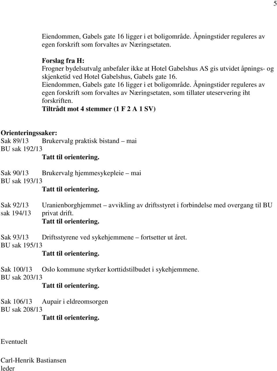 Eiendommen, Gabels gate 16 ligger i et boligområde. Åpningstider reguleres av egen forskrift som forvaltes av Næringsetaten, som tillater uteservering iht forskriften.