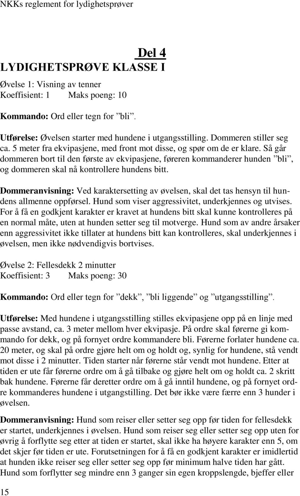 Så går dommeren bort til den første av ekvipasjene, føreren kommanderer hunden bli, og dommeren skal nå kontrollere hundens bitt.