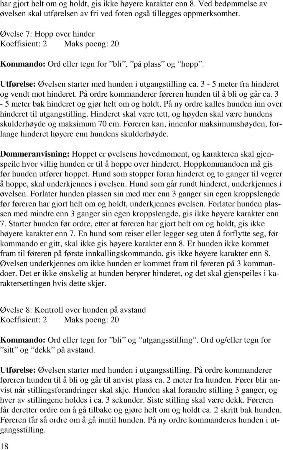 3-5 meter fra hinderet og vendt mot hinderet. På ordre kommanderer føreren hunden til å bli og går ca. 3-5 meter bak hinderet og gjør helt om og holdt.