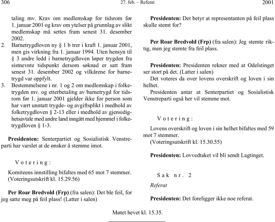 desember 2002 og vilkårene for barnetrygd var oppfylt. 3. Bestemmelsene i nr. 1 og 2 om medlemskap i folketrygden mv. og etterbetaling av barnetrygd for tidsrom før 1.