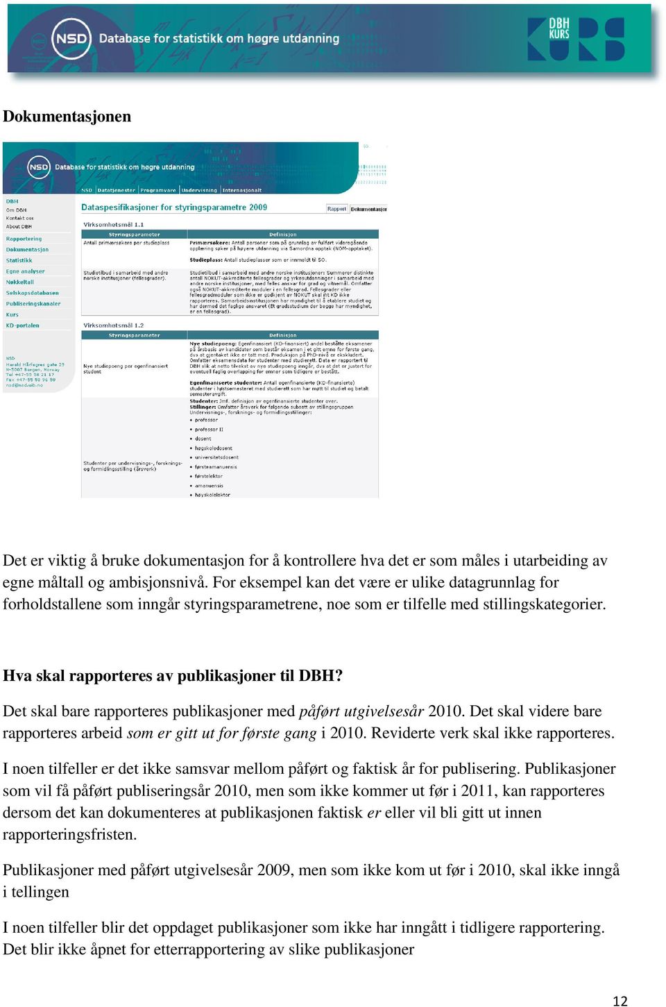 Det skal bare rapporteres publikasjoner med påført utgivelsesår 2010. Det skal videre bare rapporteres arbeid som er gitt ut for første gang i 2010. Reviderte verk skal ikke rapporteres.