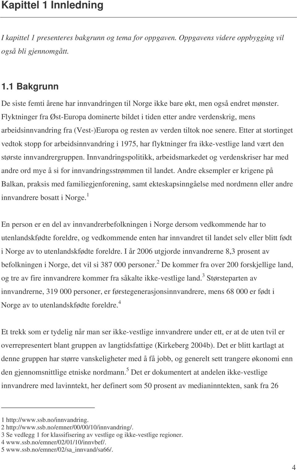 Etter at stortinget vedtok stopp for arbeidsinnvandring i 1975, har flyktninger fra ikke-vestlige land vært den største innvandrergruppen.