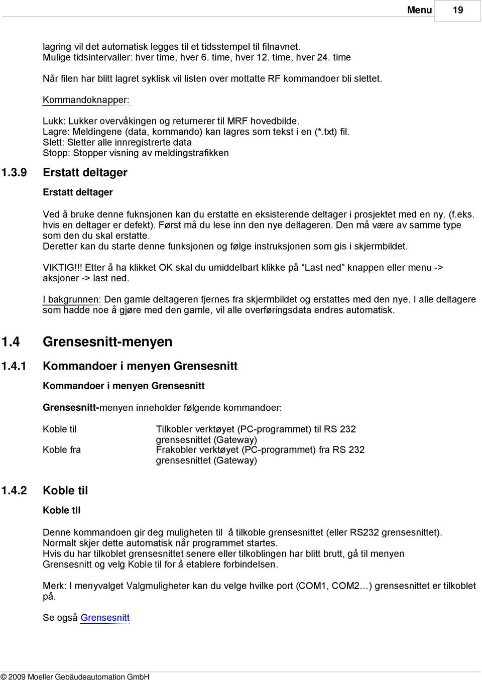 Lagre: Meldingene (data, kommando) kan lagres som tekst i en (*.txt) fil. Slett: Sletter alle innregistrerte data Stopp: Stopper visning av meldingstrafikken 1.3.