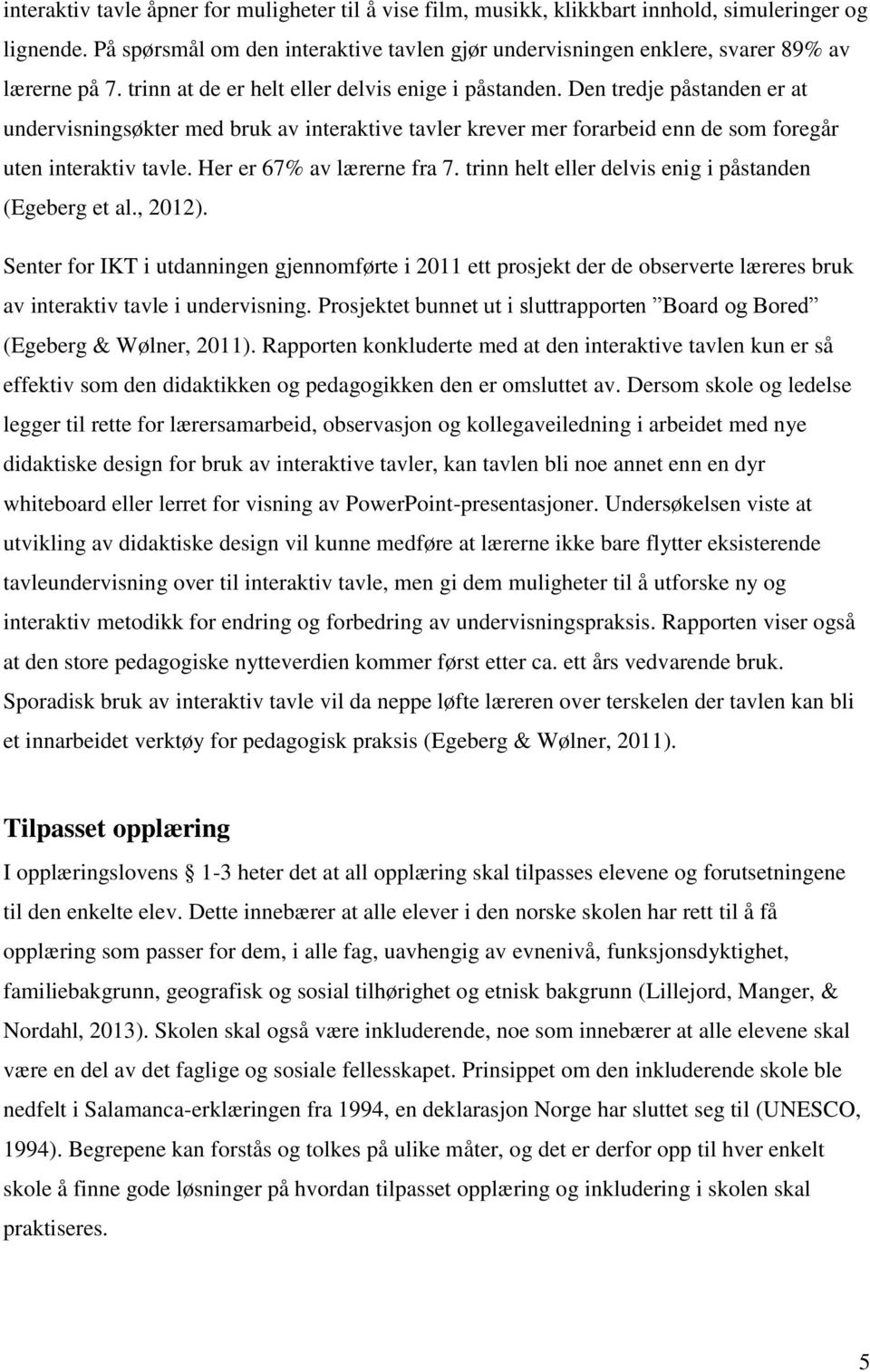 Den tredje påstanden er at undervisningsøkter med bruk av interaktive tavler krever mer forarbeid enn de som foregår uten interaktiv tavle. Her er 67% av lærerne fra 7.