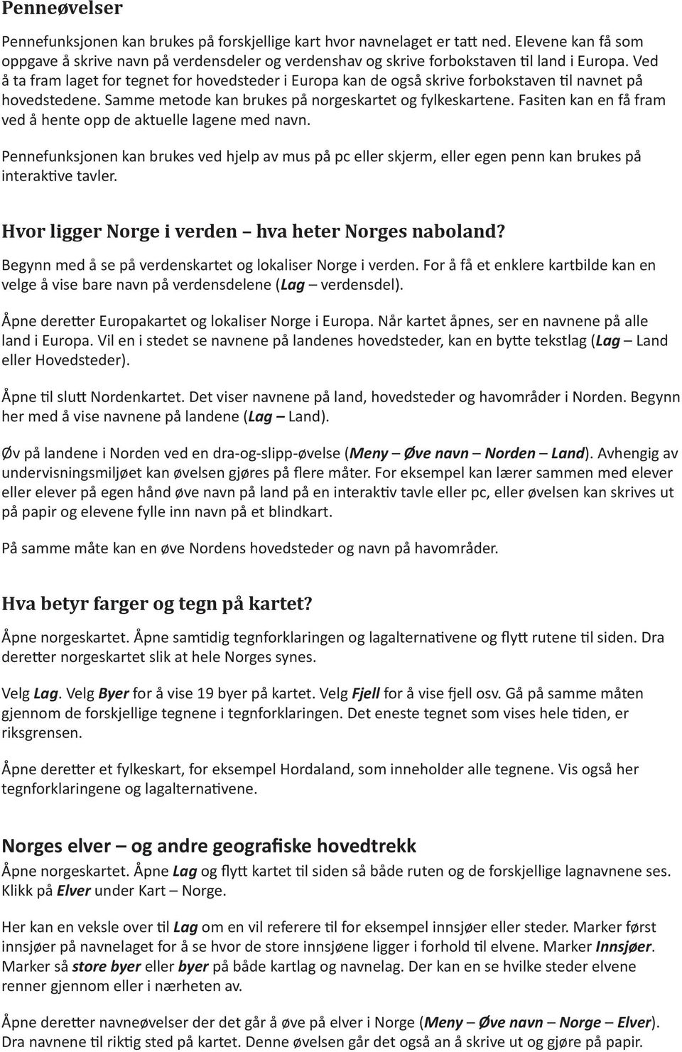 Fasten kan en få fram ved å hente opp de aktuelle lagene med. Pennefunksjonen kan brukes ved hjelp av mus på pc eller skjerm, eller egen penn kan brukes på nteraktve tavler.