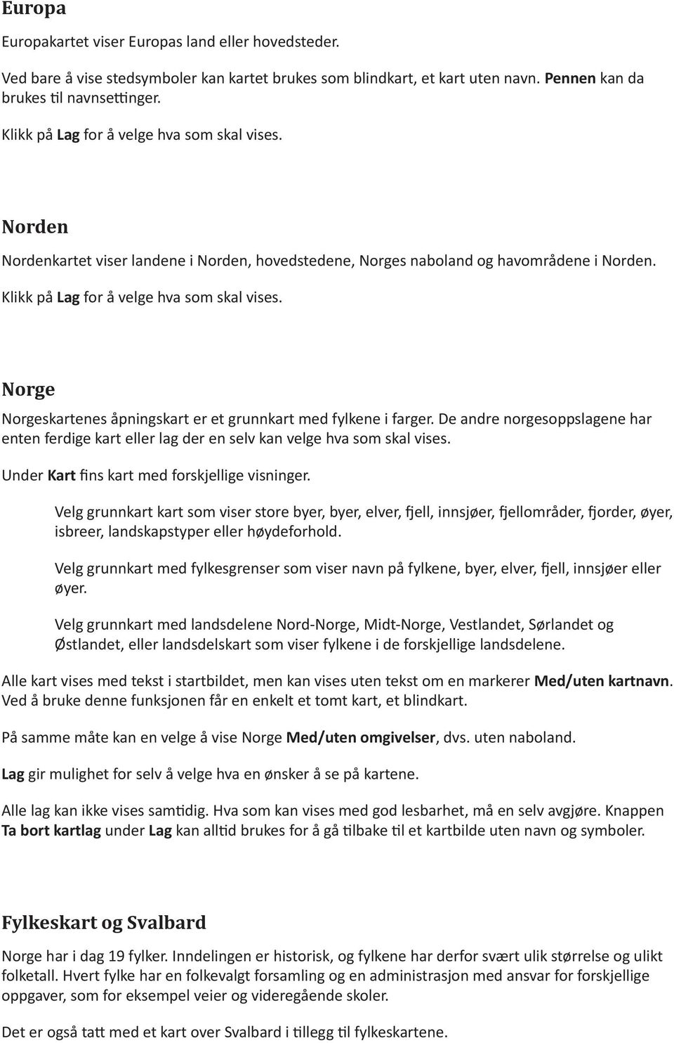 Norge Norgeskartenes åpnngskart er et grunnkart med fylkene farger. De andre norgesoppslagene har enten ferdge kart eller lag der en kan velge hva som skal vses.