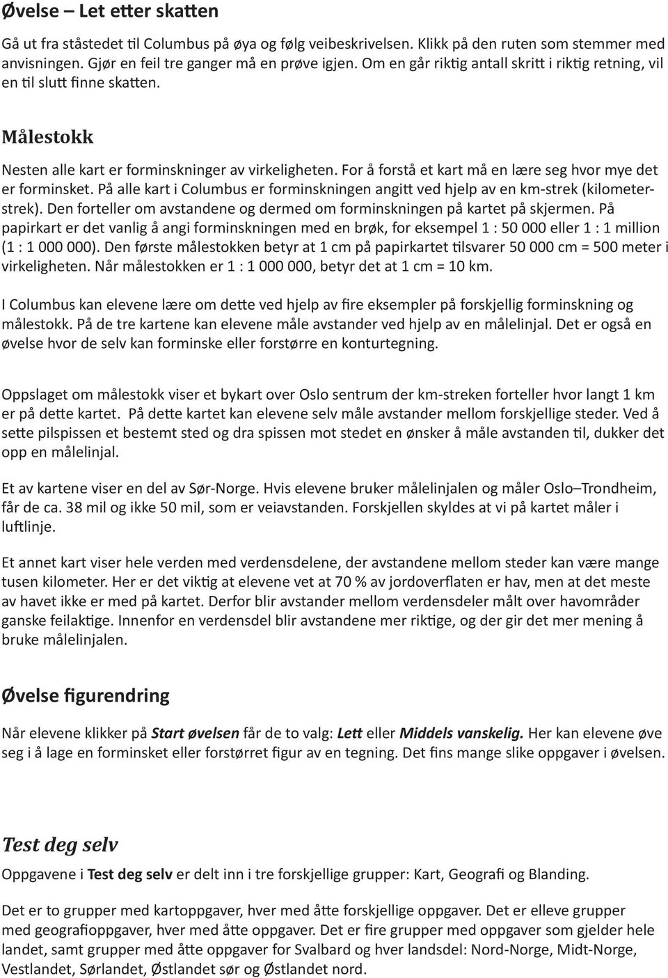 På alle kart Columbus er formnsknngen angtt ved hjelp av en km-strek (klometerstrek). Den forteller om avstandene og dermed om formnsknngen på kartet på skjermen.