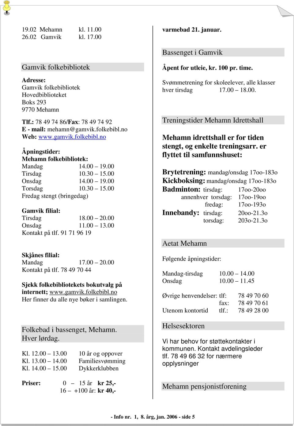 30 15.00 Fredag stengt (bringedag) Gamvik filial: Tirsdag 18.00 20.00 Onsdag 11.00 13.00 Kontakt på tlf. 91 71 96 19 Skjånes filial: Mandag 17.00 20.00 Kontakt på tlf. 78 49 70 44 Sjekk folkebibliotekets bokutvalg på internett; www.