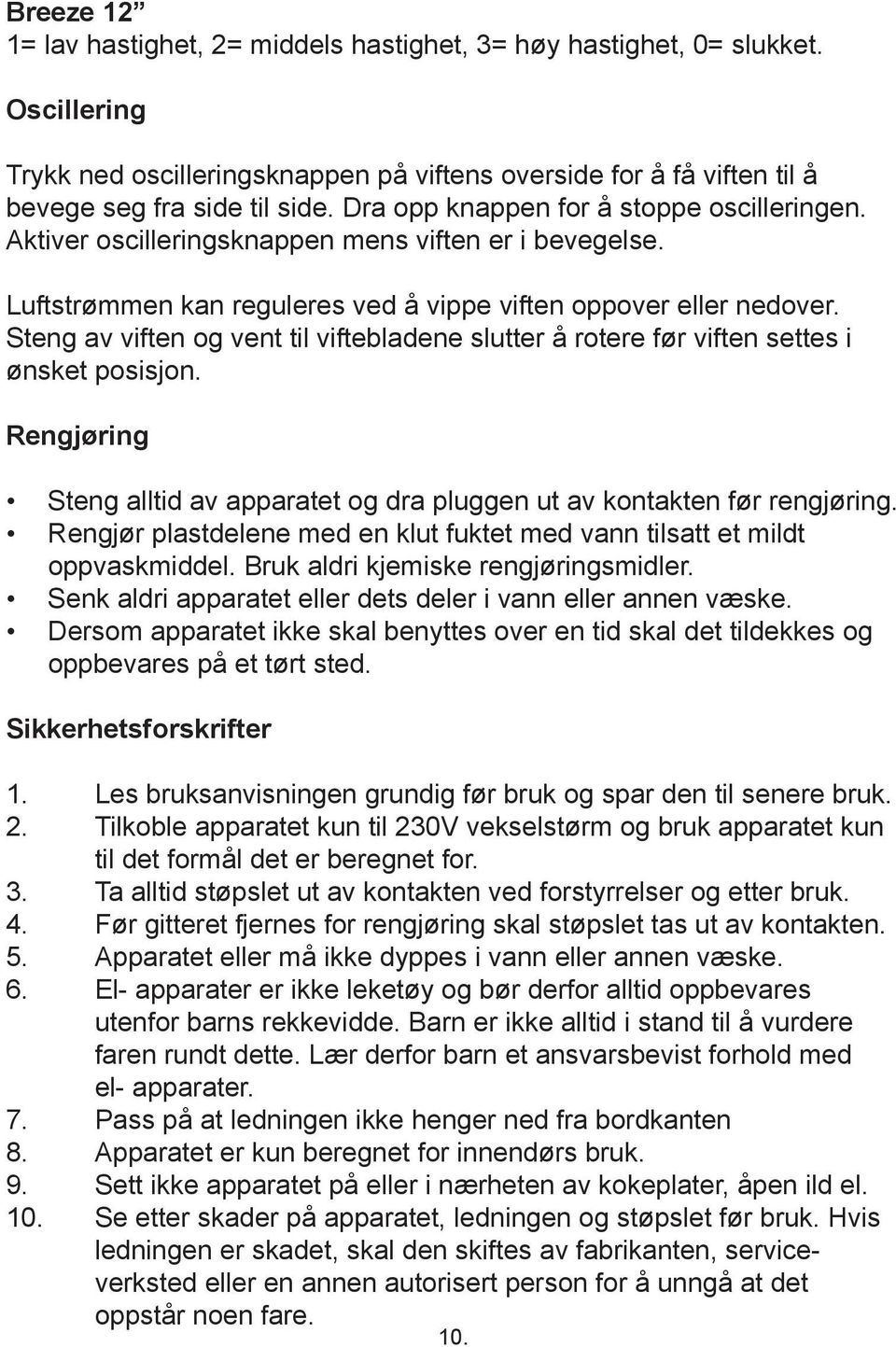 Steng av viften og vent til viftebladene slutter å rotere før viften settes i ønsket posisjon. Rengjøring Steng alltid av apparatet og dra pluggen ut av kontakten før rengjøring.