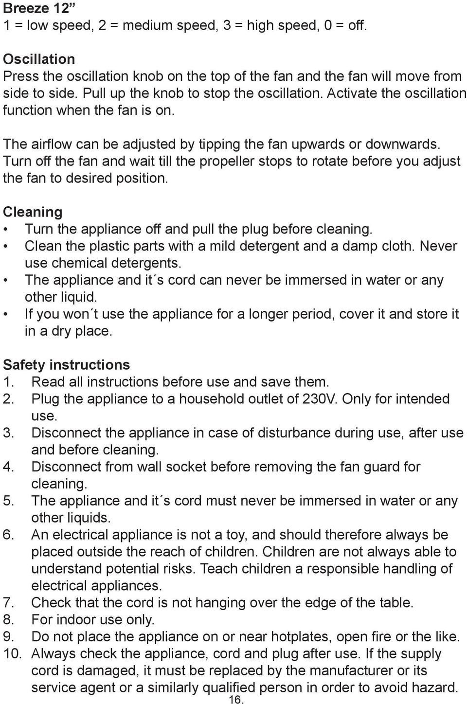 Turn off the fan and wait till the propeller stops to rotate before you adjust the fan to desired position. Cleaning Turn the appliance off and pull the plug before cleaning.