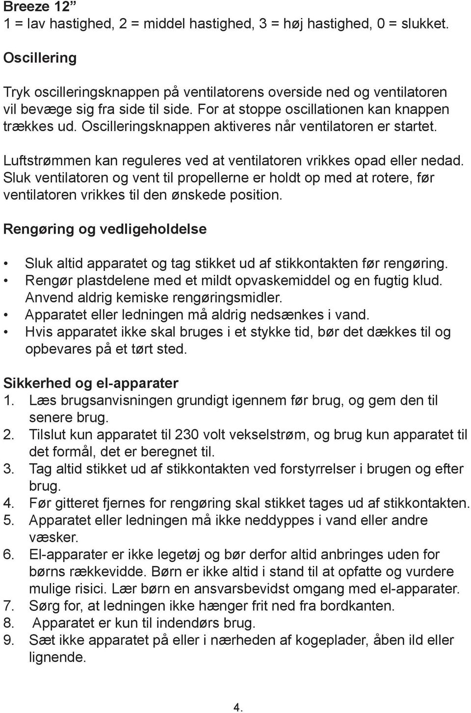 Sluk ventilatoren og vent til propellerne er holdt op med at rotere, før ventilatoren vrikkes til den ønskede position.