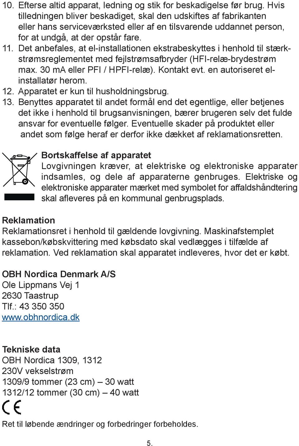 Det anbefales, at el-installationen ekstrabeskyttes i henhold til stærkstrømsreglementet med fejlstrømsafbryder (HFI-relæ-brydestrøm max. 30 ma eller PFI / HPFI-relæ). Kontakt evt.