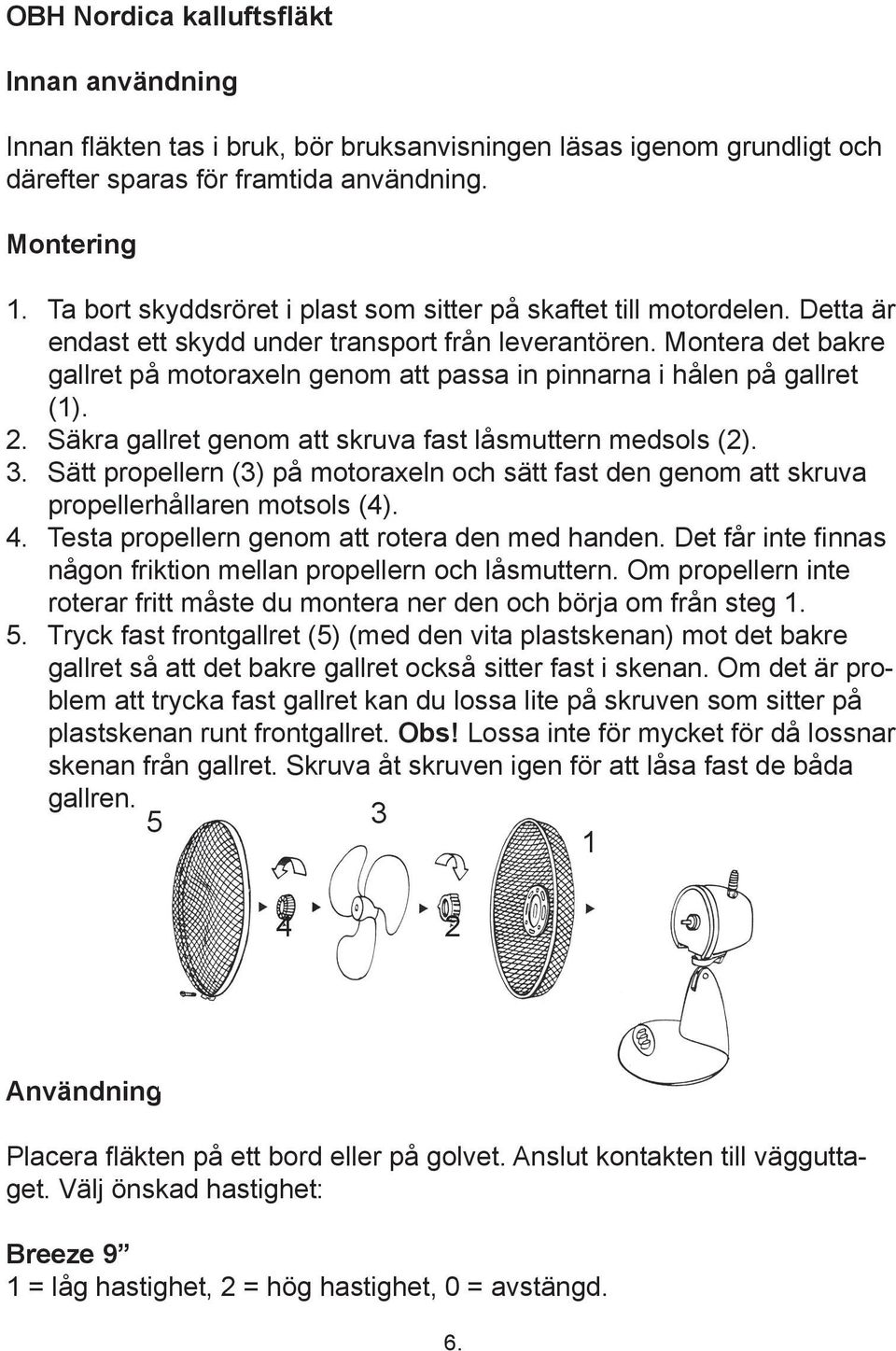 Montera det bakre gallret på motoraxeln genom att passa in pinnarna i hålen på gallret (1). 2. Säkra gallret genom att skruva fast låsmuttern medsols (2). 3.