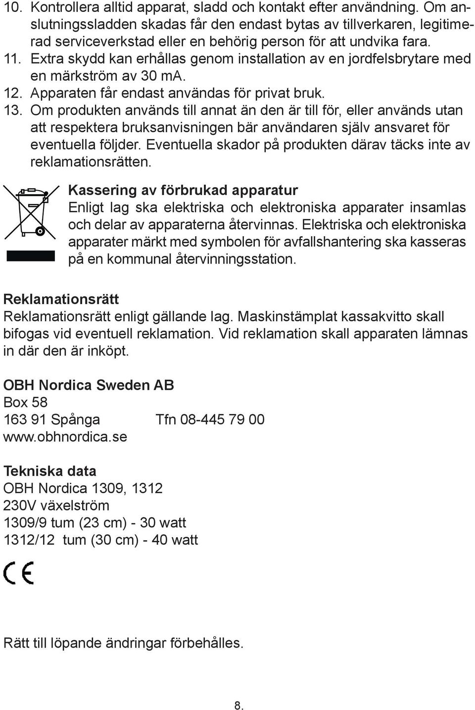 Extra skydd kan erhållas genom installation av en jordfelsbrytare med en märkström av 30 ma. 12. Apparaten får endast användas för privat bruk. 13.