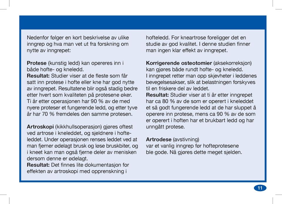 Ti år etter operasjonen har 90 % av de med nyere proteser et fungerende ledd, og etter tyve år har 70 % fremdeles den samme protesen.