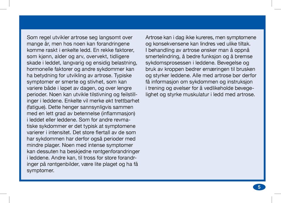 Typiske symptomer er smerte og stivhet, som kan variere både i løpet av dagen, og over lengre perioder. Noen kan utvikle tilstivning og feilstillinger i leddene.