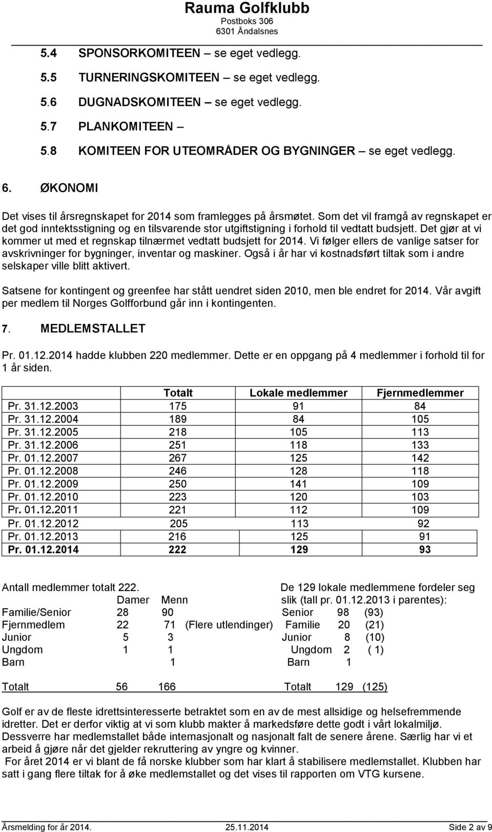 Som det vil framgå av regnskapet er det god inntektsstigning og en tilsvarende stor utgiftstigning i forhold til vedtatt budsjett.