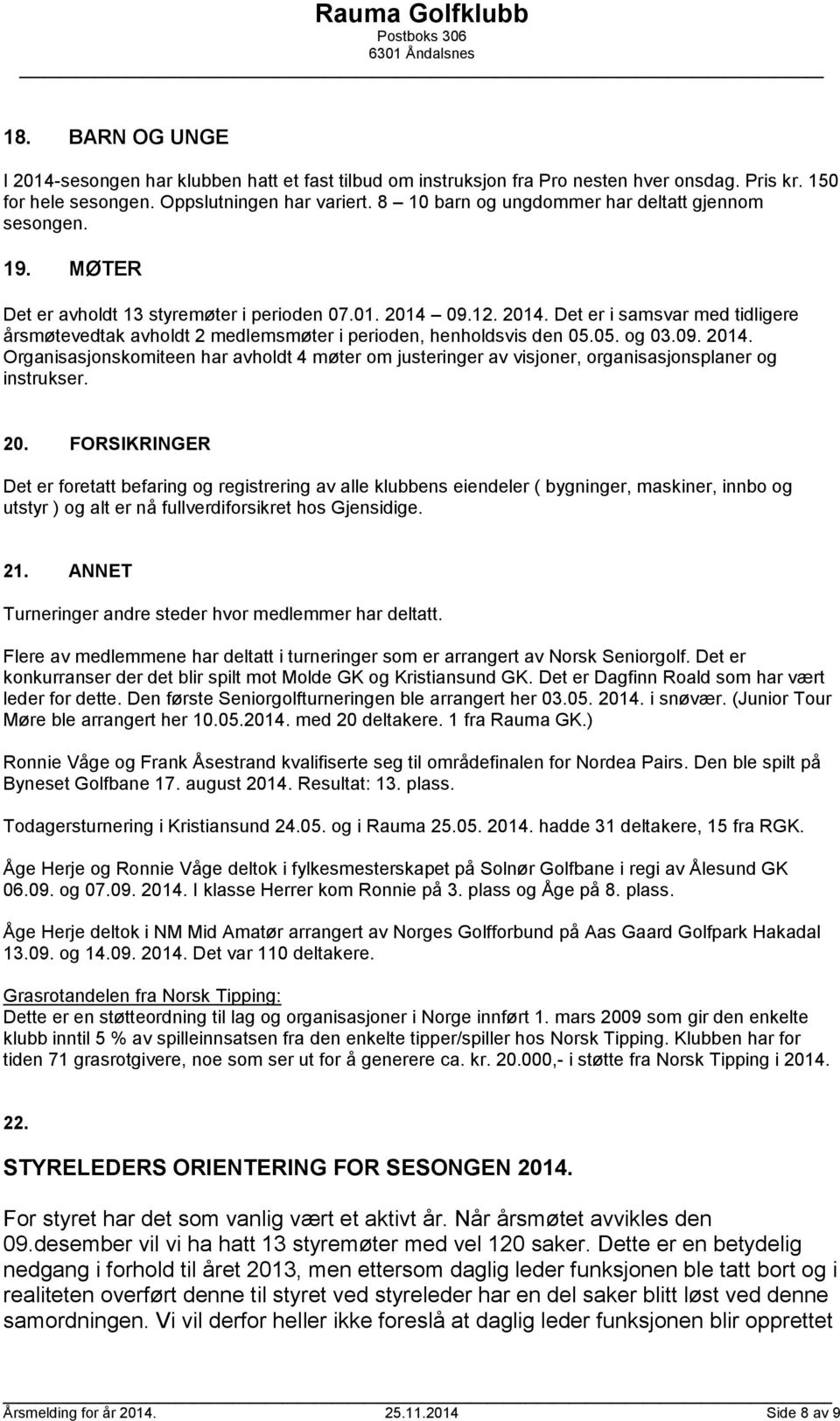 09.12. 2014. Det er i samsvar med tidligere årsmøtevedtak avholdt 2 medlemsmøter i perioden, henholdsvis den 05.05. og 03.09. 2014. Organisasjonskomiteen har avholdt 4 møter om justeringer av visjoner, organisasjonsplaner og instrukser.