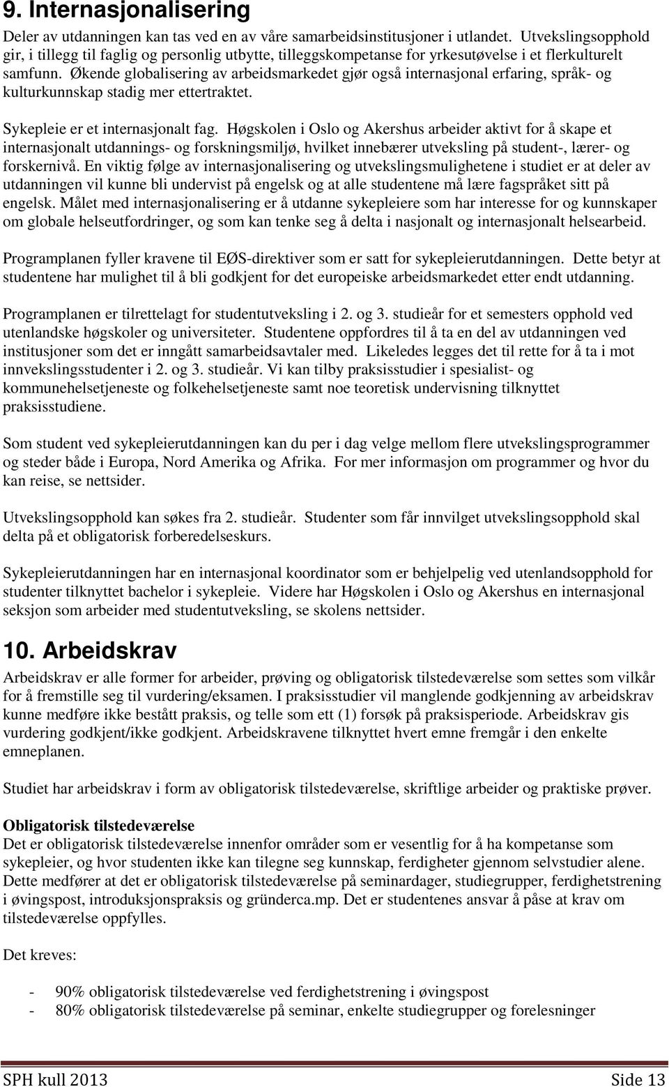 Økende globalisering av arbeidsmarkedet gjør også internasjonal erfaring, språk- og kulturkunnskap stadig mer ettertraktet. Sykepleie er et internasjonalt fag.