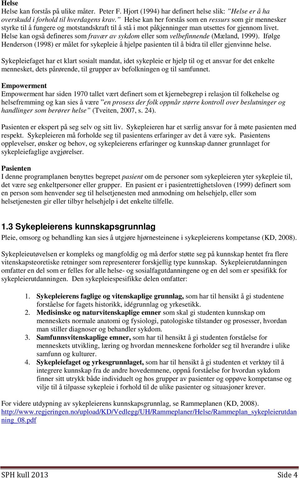 Helse kan også defineres som fravær av sykdom eller som velbefinnende (Mæland, 1999). Ifølge Henderson (1998) er målet for sykepleie å hjelpe pasienten til å bidra til eller gjenvinne helse.