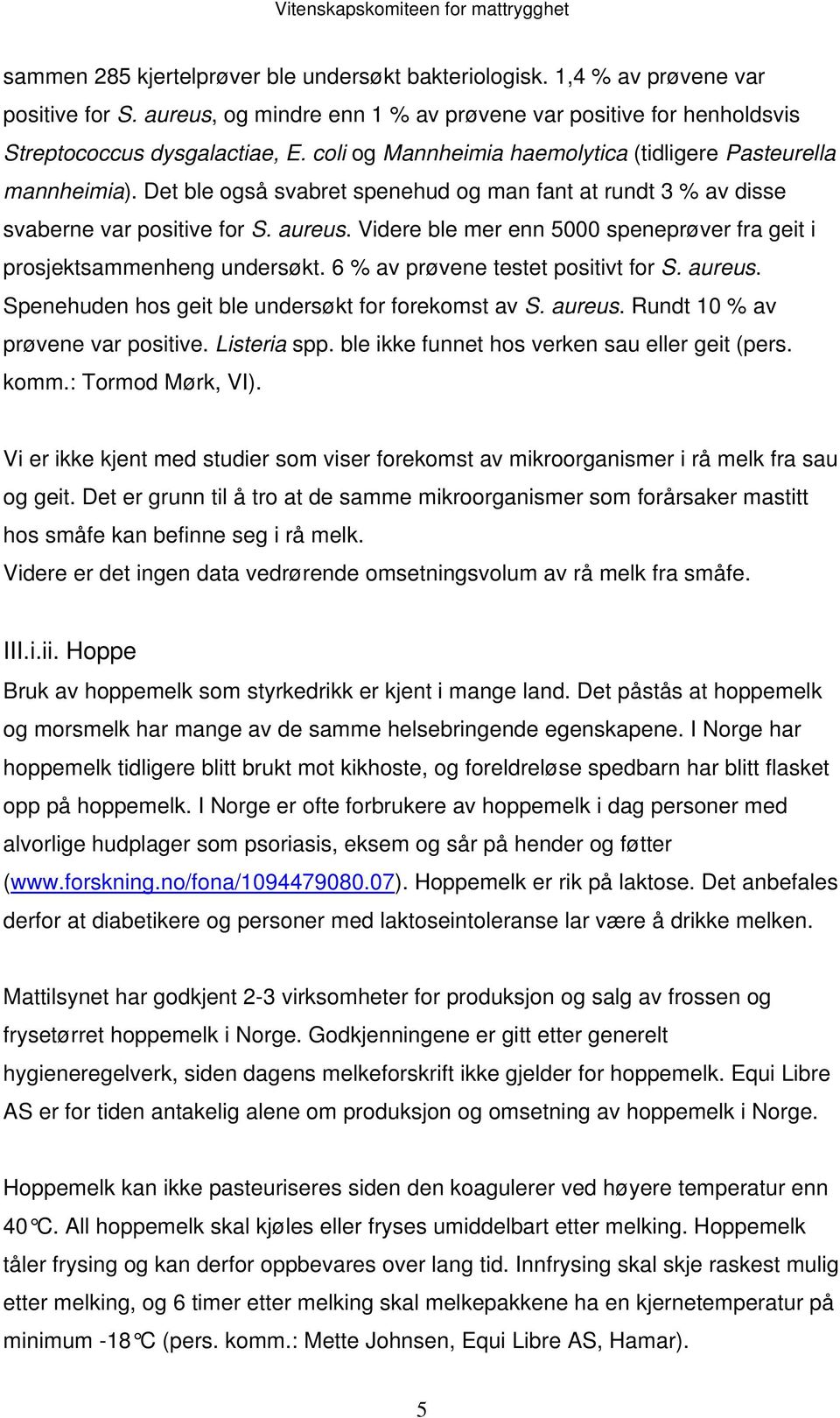 Videre ble mer enn 5000 speneprøver fra geit i prosjektsammenheng undersøkt. 6 % av prøvene testet positivt for S. aureus. Spenehuden hos geit ble undersøkt for forekomst av S. aureus. Rundt 10 % av prøvene var positive.