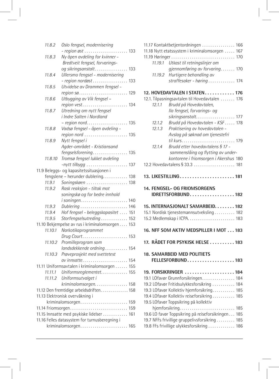 ................... 135 11.8.8 Vadsø fengsel - åpen avdeling - region nord..................... 135 11.8.9 Nytt fengsel i Agder-området - Kristiansand fengselsforening................. 135 11.8.10 Tromsø fengsel lukket avdeling -nytt tilbygg.