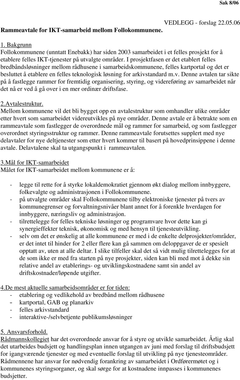 I prosjektfasen er det etablert felles bredbåndsløsninger mellom rådhusene i samarbeidskommunene, felles kartportal og det er besluttet å etablere en felles teknologisk løsning for arkivs