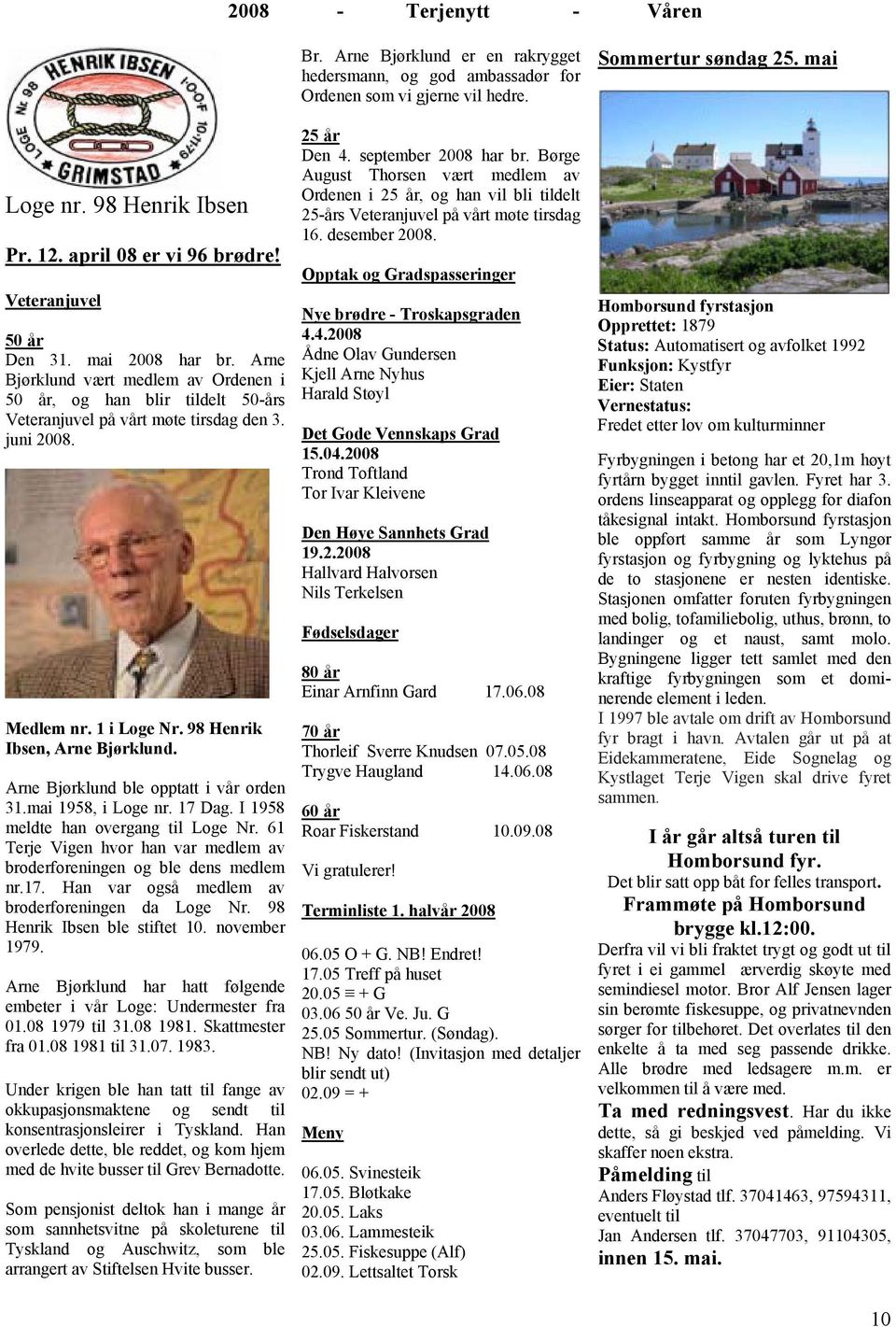 Arne Bjørklund ble opptatt i vår orden 31.mai 1958, i Loge nr. 17 Dag. I 1958 meldte han overgang til Loge Nr. 61 Terje Vigen hvor han var medlem av broderforeningen og ble dens medlem nr.17. Han var også medlem av broderforeningen da Loge Nr.