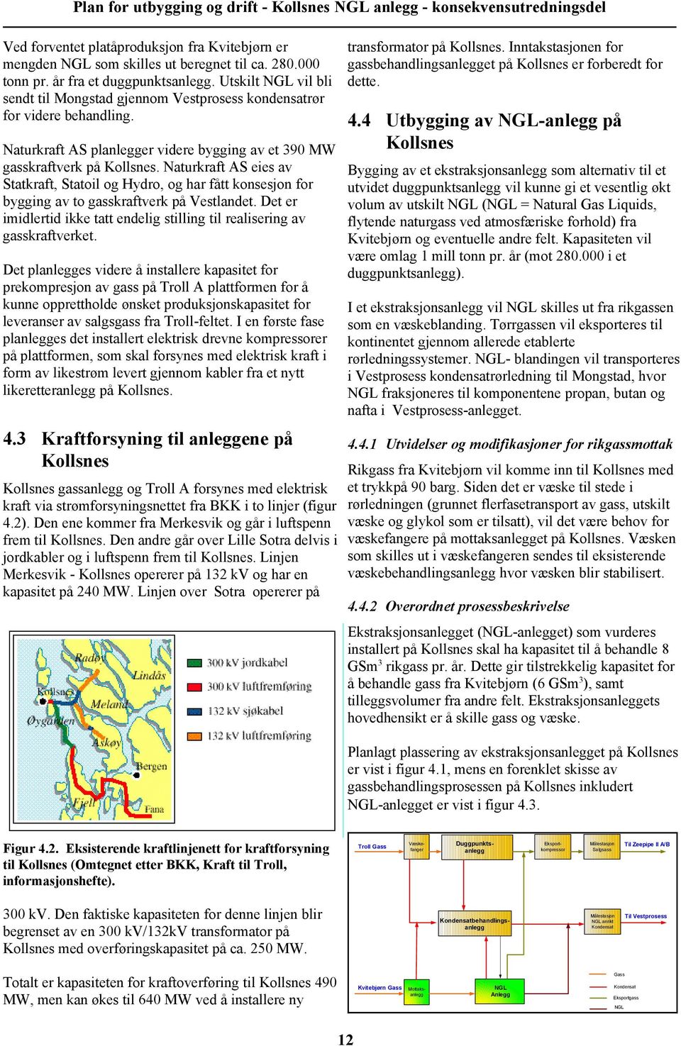 Naturkraft AS eies av Statkraft, Statoil og Hydro, og har fått konsesjon for bygging av to gasskraftverk på Vestlandet. Det er imidlertid ikke tatt endelig stilling til realisering av gasskraftverket.