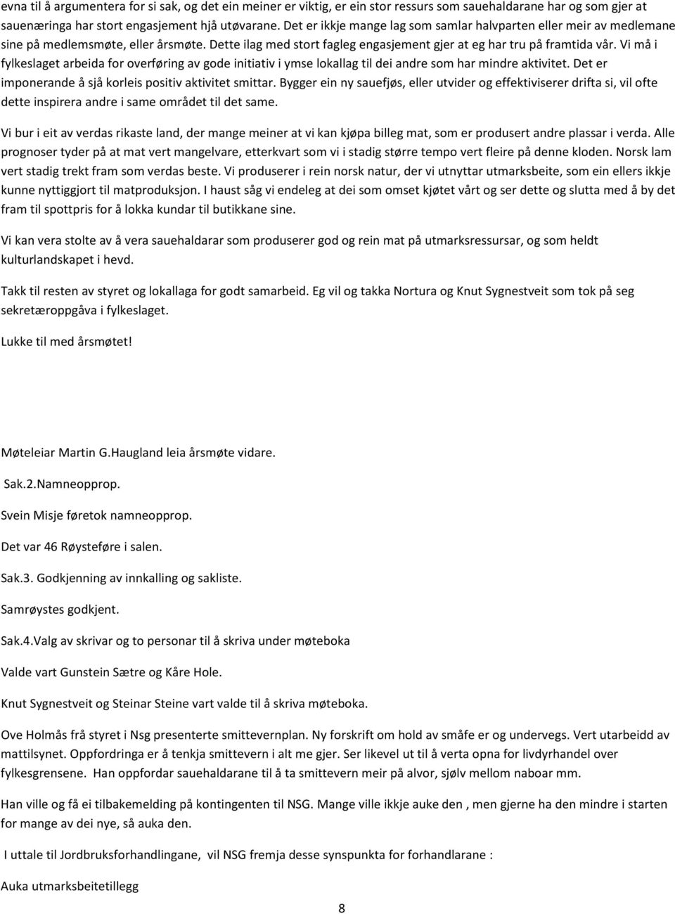 Vi må i fylkeslaget arbeida for overføring av gode initiativ i ymse lokallag til dei andre som har mindre aktivitet. Det er imponerande å sjå korleis positiv aktivitet smittar.