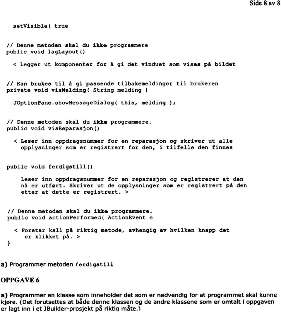 public vold visreparasjon() < Leser inn oppdragsnummer for en reparasjon og skriver ut alle opplysninger som er registrert for den, i tilfelle den finnes public void ferdigstill() Leser inn