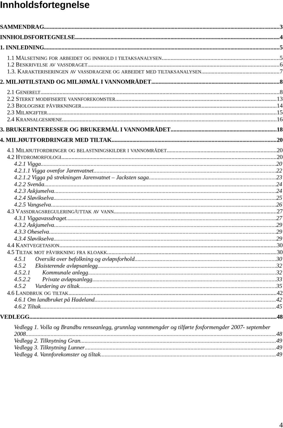 BRUKERINTERESSER OG BRUKERMÅL I VANNOMRÅDET...18 4. MILJØUTFORDRINGER MED TILTAK...20 4.1 MILJØUTFORDRINGER OG BELASTNINGSKILDER I VANNOMRÅDET...20 4.2 HYDROMORFOLOGI...20 4.2.1 Vigga...20 4.2.1.1 Vigga ovenfor Jarenvatnet.