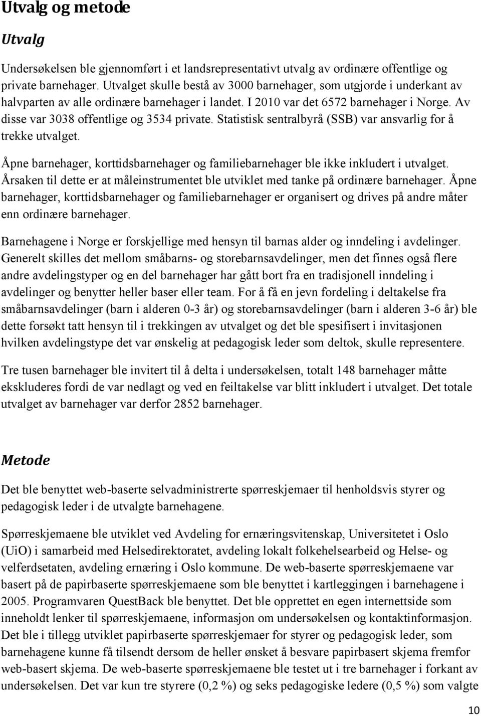 Av disse var 3038 offentlige og 3534 private. Statistisk sentralbyrå (SSB) var ansvarlig for å trekke utvalget. Åpne barnehager, korttidsbarnehager og familiebarnehager ble ikke inkludert i utvalget.