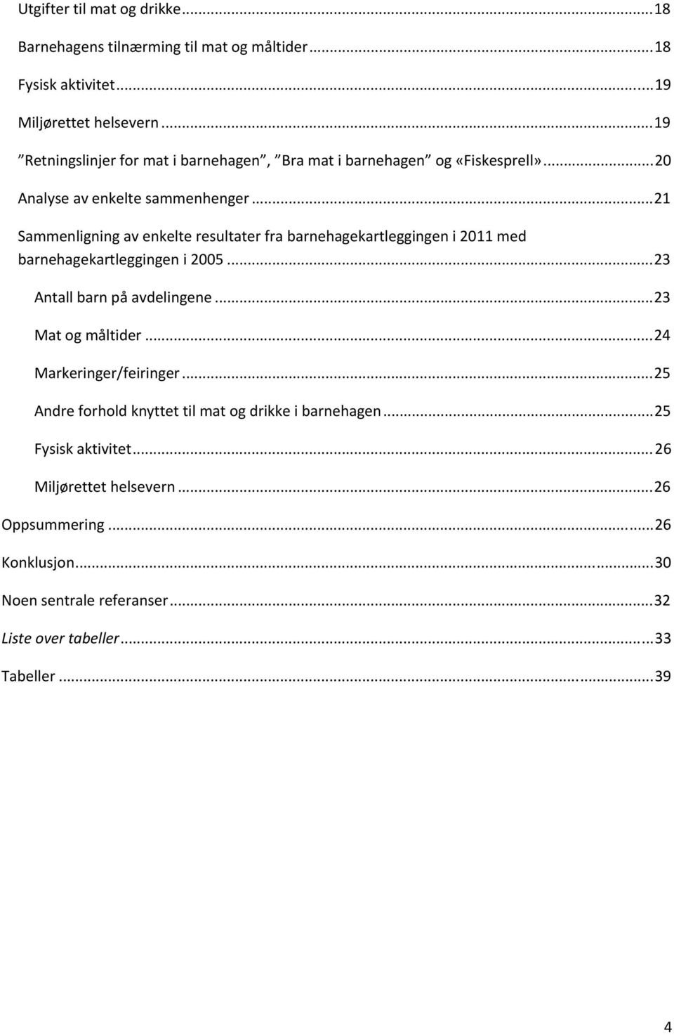 ..21 Sammenligning av enkelte resultater fra barnehagekartleggingen i 2011 med barnehagekartleggingen i 2005...23 Antall barn på avdelingene...23 Mat og måltider.