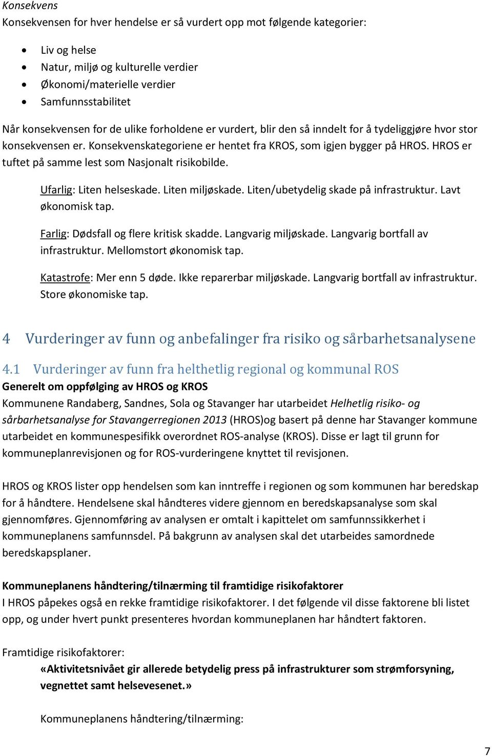 HROS er tuftet på samme lest som Nasjonalt risikobilde. Ufarlig: Liten helseskade. Liten miljøskade. Liten/ubetydelig skade på infrastruktur. Lavt økonomisk tap.