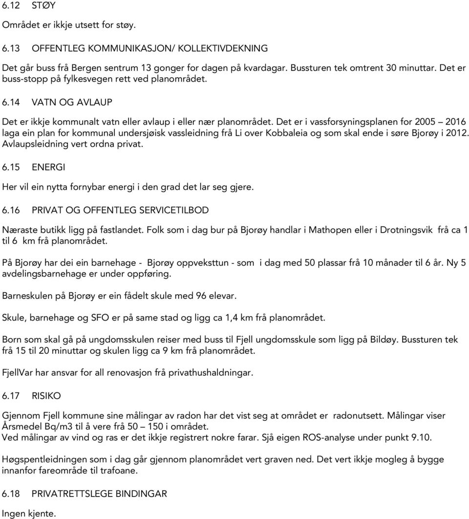 Det er i vassforsyningsplanen for 2005 2016 laga ein plan for kommunal undersjøisk vassleidning frå Li over Kobbaleia og som skal ende i søre Bjorøy i 2012. Avlaupsleidning vert ordna privat. 6.