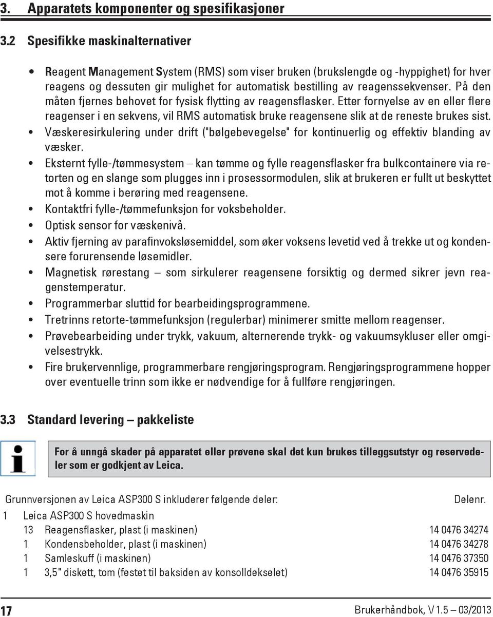 På den måten fjernes behovet for fysisk flytting av reagensflasker. Etter fornyelse av en eller flere reagenser i en sekvens, vil RMS automatisk bruke reagensene slik at de reneste brukes sist.