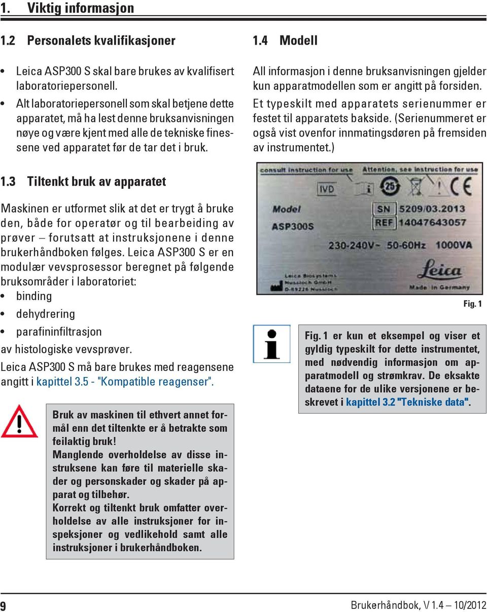 4 Modell All informasjon i denne bruksanvisningen gjelder kun apparatmodellen som er angitt på forsiden. Et typeskilt med apparatets serienummer er festet til apparatets bakside.