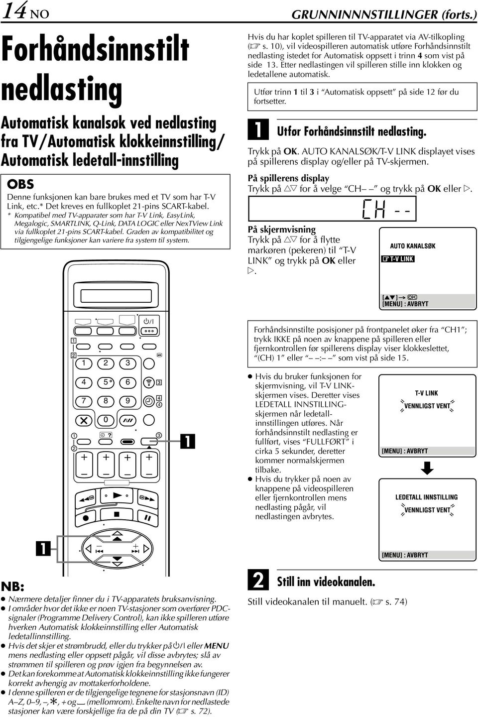 * Det kreves en fullkoplet 21-pins SRT-kabel. * Kompatibel med TV-apparater som har T-V Link, EasyLink, Megalogic, SMRTLINK, Q-Link, DT LOGI eller NexTView Link via fullkoplet 21-pins SRT-kabel.