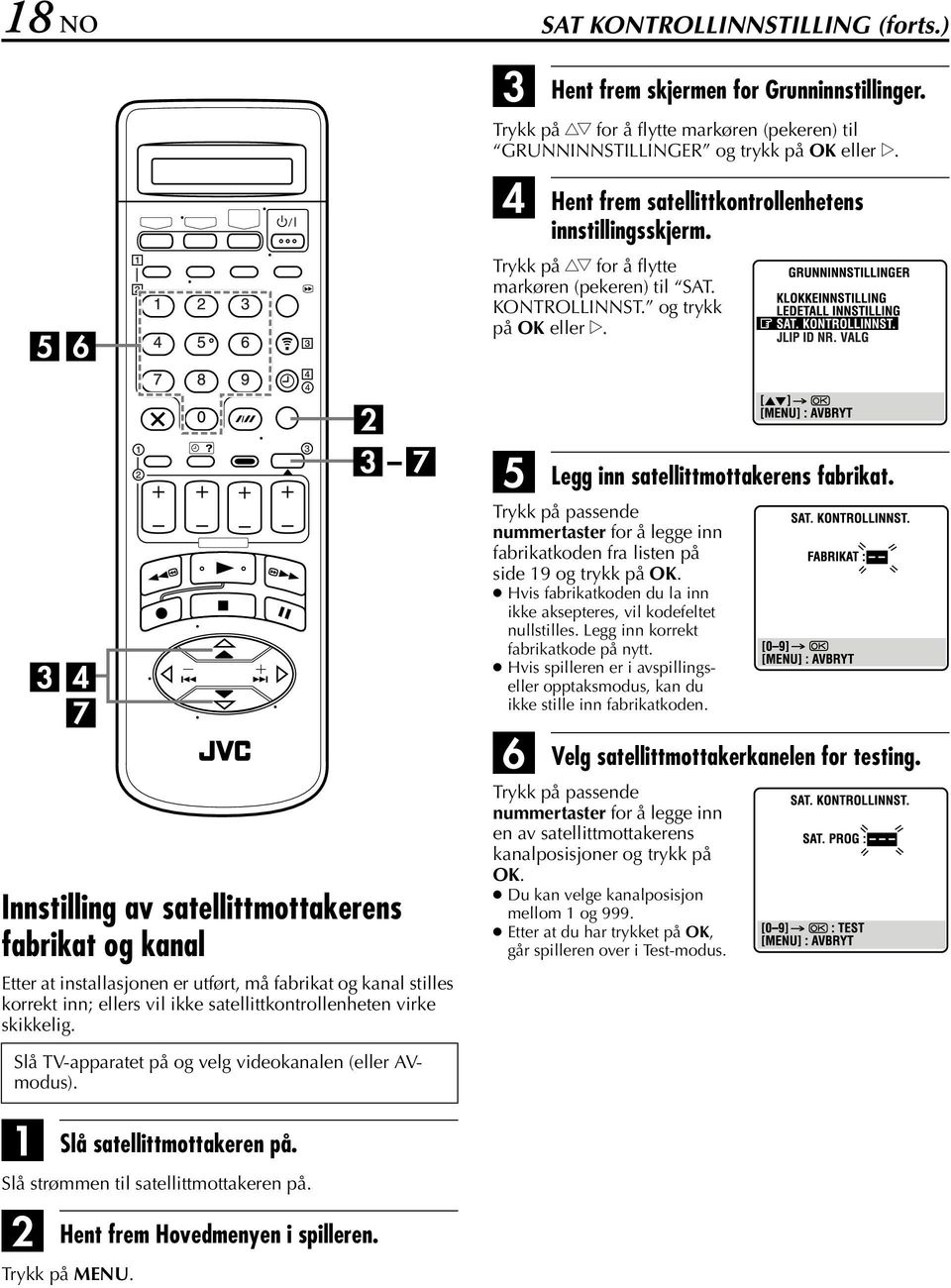 Innstilling av satellittmottakerens fabrikat og kanal Etter at installasjonen er utført, må fabrikat og kanal stilles korrekt inn; ellers vil ikke satellittkontrollenheten virke skikkelig.