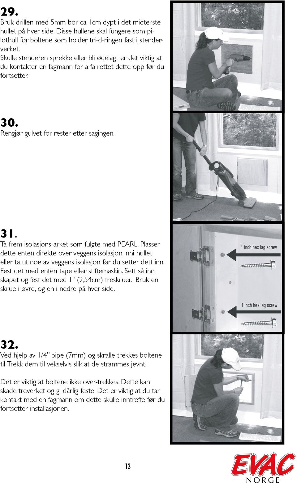 Ta frem isolasjons-arket som fulgte med PEARL. Plasser dette enten direkte over veggens isolasjon inni hullet, eller ta ut noe av veggens isolasjon før du setter dett inn.