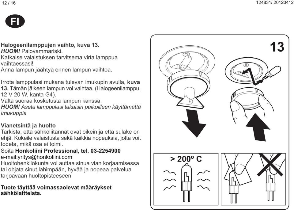 seta lamppulasi takaisin paikoilleen käyttämättä imukuppia Vianetsintä ja huolto Tarkista, että sähköliitännät ovat oikein ja että sulake on ehjä.