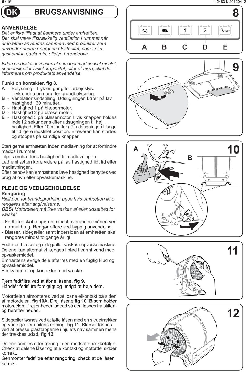 Inden produktet anvendes af personer med nedsat mental, sensorisk eller fysisk kapacitet, eller af børn, skal de informeres om produktets anvendelse. 1 2 3/max C D E 9 Funktion kontakter, fig 8.