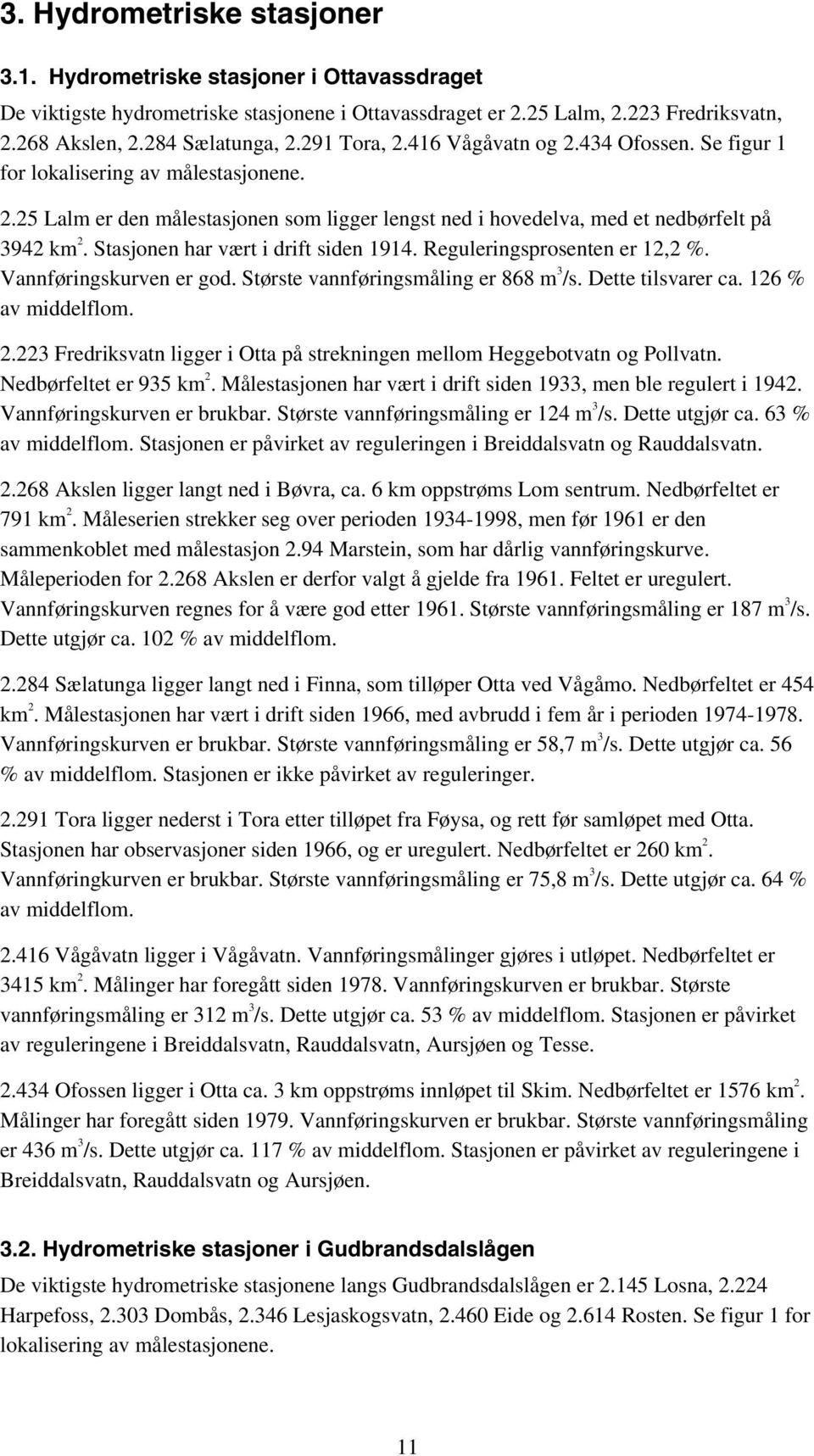 Stasjonen har vært i drift siden 1914. Reguleringsprosenten er 12,2 %. Vannføringskurven er god. Største vannføringsåling er 868. Dette tilsvarer ca. 126 % av iddelflo. 2.