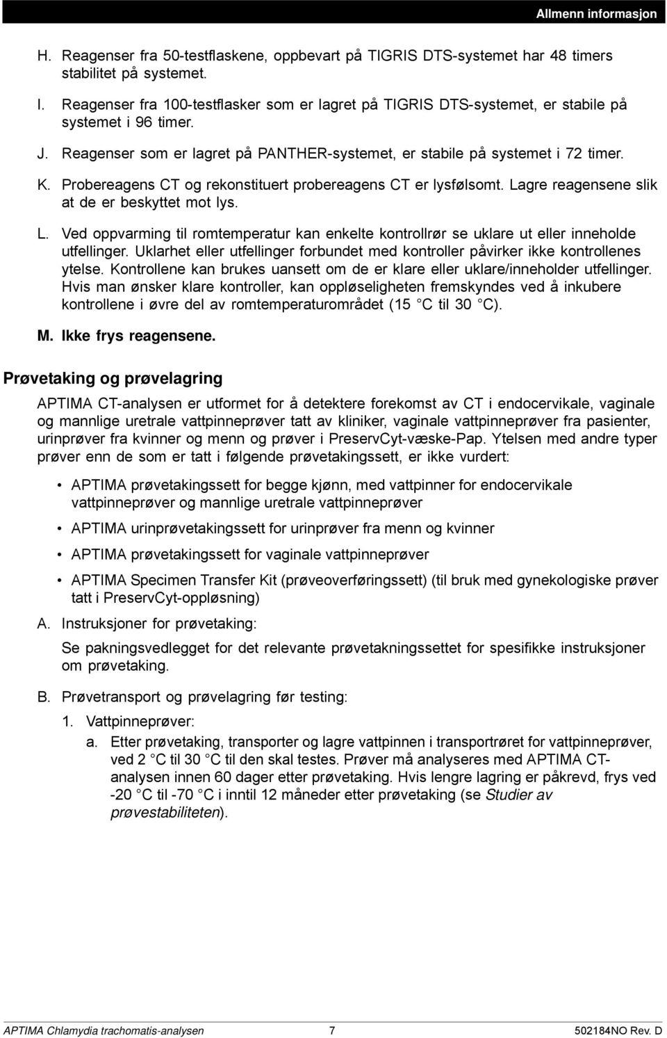 Probereagens CT og rekonstituert probereagens CT er lysfølsomt. Lagre reagensene slik at de er beskyttet mot lys. L. Ved oppvarming til romtemperatur kan enkelte kontrollrør se uklare ut eller inneholde utfellinger.