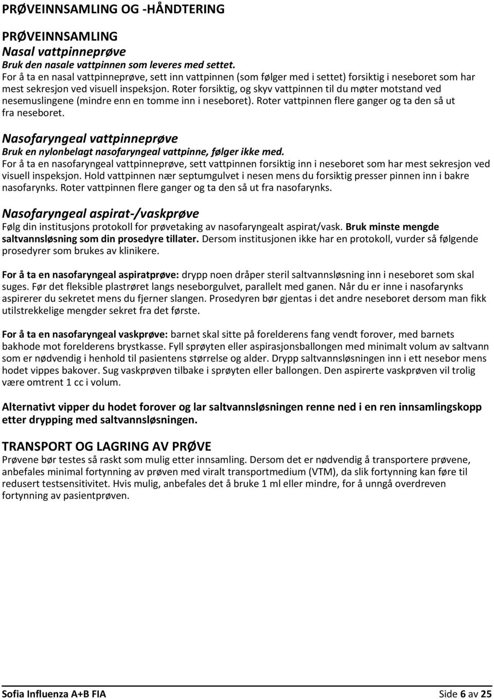 Roter forsiktig, og skyv vattpinnen til du møter motstand ved nesemuslingene (mindre enn en tomme inn i neseboret). Roter vattpinnen flere ganger og ta den så ut fra neseboret.