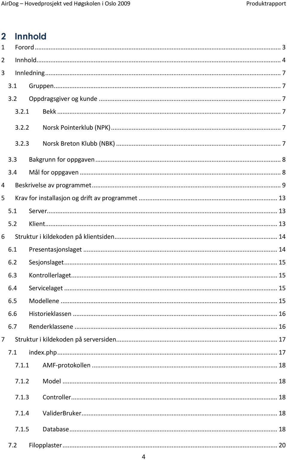 1 Presentasjonslaget... 14 6.2 Sesjonslaget... 15 6.3 Kontrollerlaget... 15 6.4 Servicelaget... 15 6.5 Modellene... 15 6.6 Historieklassen... 16 6.7 Renderklassene.