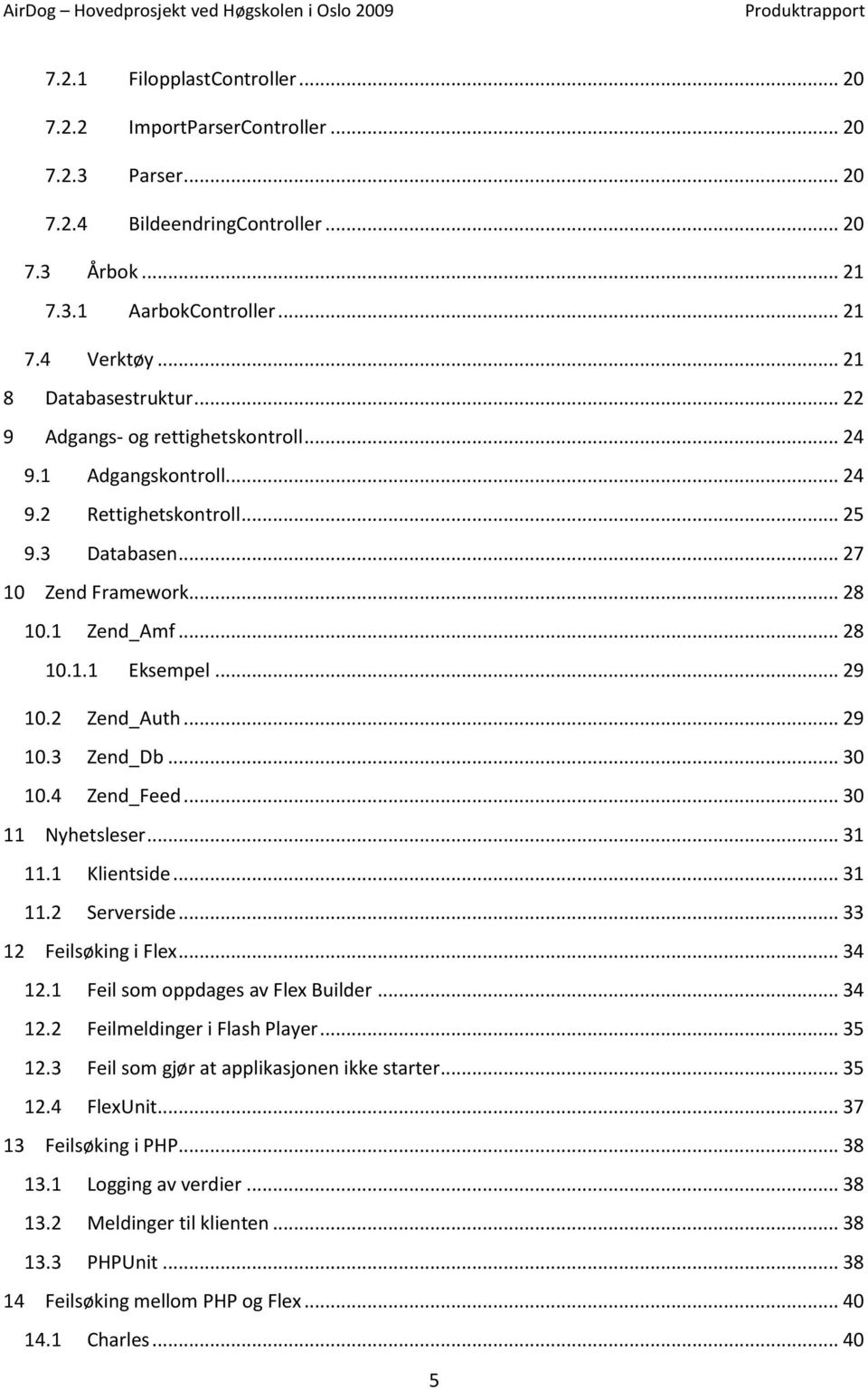 .. 29 10.2 Zend_Auth... 29 10.3 Zend_Db... 30 10.4 Zend_Feed... 30 11 Nyhetsleser... 31 11.1 Klientside... 31 11.2 Serverside... 33 12 Feilsøking i Flex... 34 12.1 Feil som oppdages av Flex Builder.